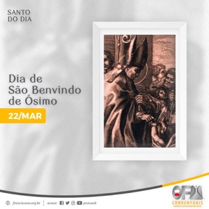 Dia 22 de Março - Santos e Santas Franciscanas: São Benvindo de Osimo